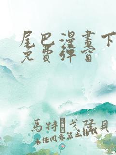 尾巴漫画下拉式免费弹窗