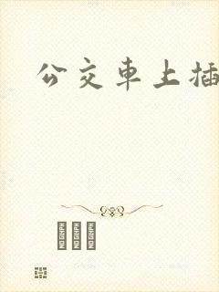 公交车上插高潮
