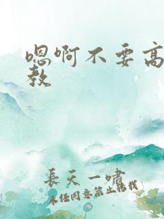 嗯啊不要高h调教
