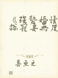 《强势婚情:厉总宠妻无度》