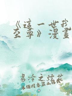 《这一世我要当至尊》漫画免费