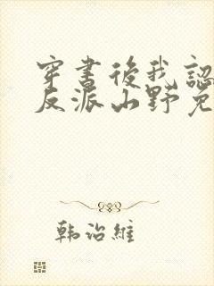 穿书后我认错了反派山野免费阅读