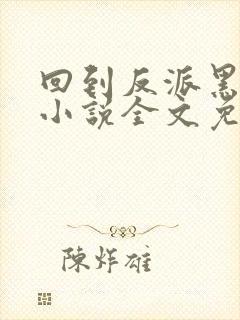 回到反派黑化前小说全文免费阅读