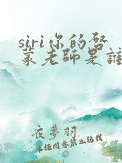siri你的启蒙老师是谁