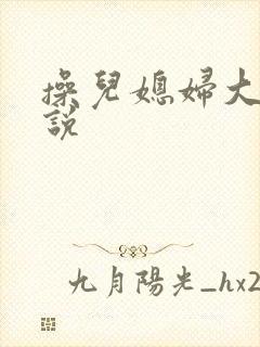 操儿媳妇大逼小说