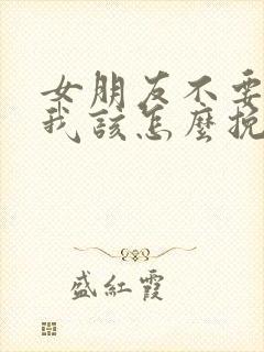 女朋友不要我了我该怎么挽回