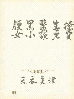 腹黑医生撩乖乖女小说免费阅读无弹窗