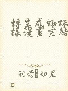 转生成蜘蛛又怎样漫画完结了吗