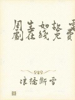 周生如故 电视剧在线免费观看