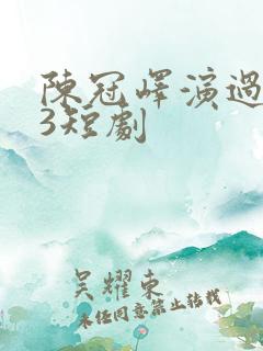 陈冠峄演过的23短剧