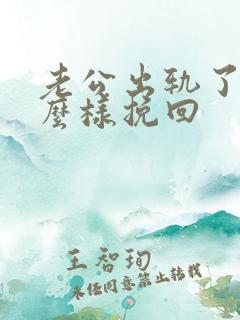 老公出轨了该怎么样挽回