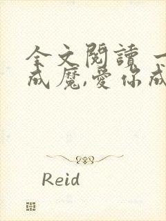 全文阅读 一念成魔,爱你成痴