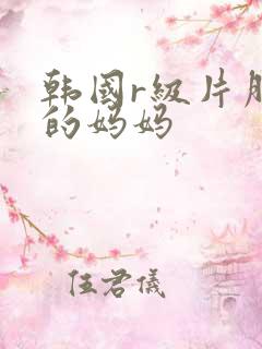 韩国r级片朋友的妈妈