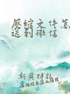 压缩文件怎么发送到微信