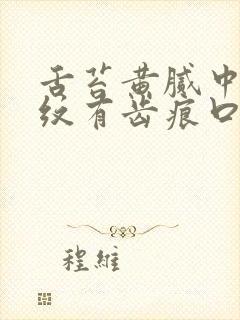 舌苔黄腻中间裂纹有齿痕口干
