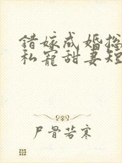 错嫁成婚总裁的私宠甜妻短剧播放
