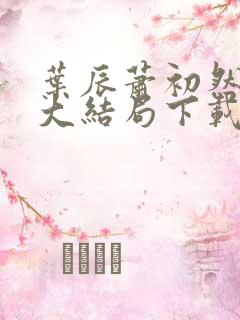 叶辰萧初然完结大结局下载