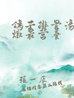 鸽子排骨汤怎么炖最营养