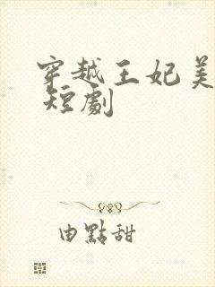 穿越王妃美又飒 短剧