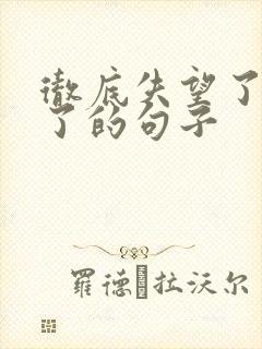 彻底失望了死心了的句子