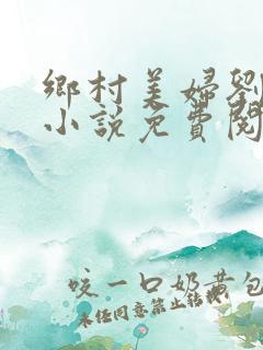 乡村美妇刘大柱小说免费阅读