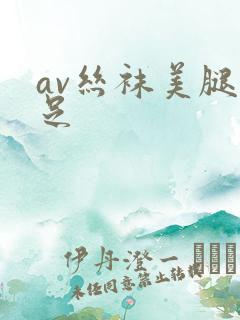av丝袜美腿玉足