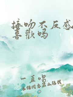 接吻不反感就是喜欢吗