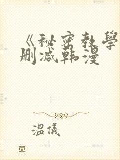 《秘密教学》无删减韩漫