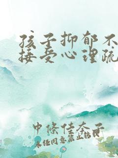 孩子抑郁不愿意接受心理疏导怎么办