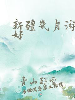 新疆几月游玩最好