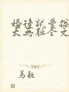 婚后试爱总裁别太无耻全文免费阅读