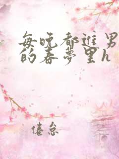 每晚都进男神们的春梦里h