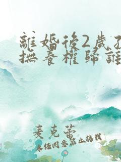 离婚后2岁孩子抚养权归谁?