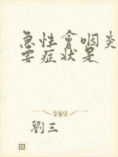 急性会咽炎的主要症状是