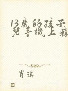 13岁的孩子玩儿手机上瘾怎么