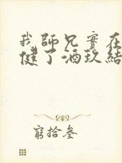 我师兄实在太稳健了酒玖结局