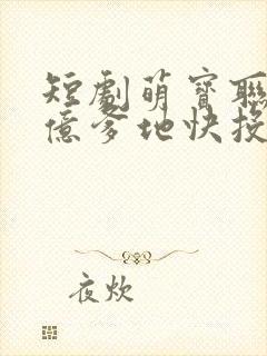 短剧萌宝联盟千亿爹地快投降