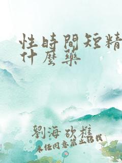 性时间短精少吃什么药