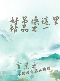 好吊操这里只有精品之一