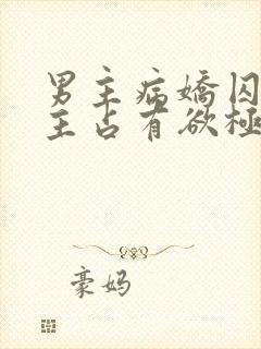男主病娇囚禁女主占有欲极强
