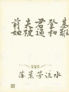 前夫君登基为帝她被逼和离全文免费阅读