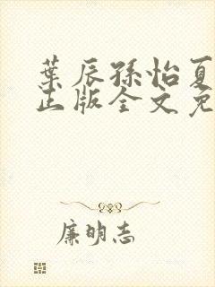 叶辰孙怡夏若雪正版全文免费阅读