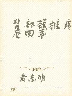 背部颈椎疼是怎么回事