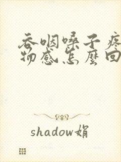 吞咽嗓子疼有异物感怎么回事