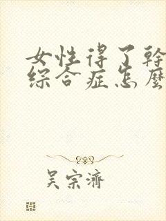 女性得了干燥的综合症怎么办治疗