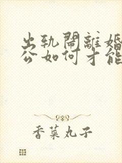 出轨闹离婚的老公如何才能挽回