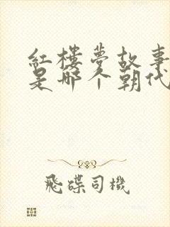 红楼梦故事讲的是哪个朝代