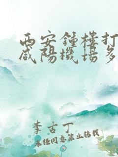 西安钟楼打车到咸阳机场多少钱