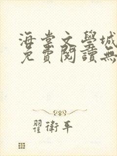 海棠文学城小说免费阅读无弹窗
