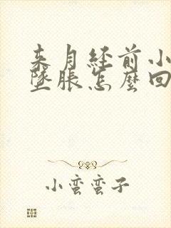 来月经前小肚子坠胀怎么回事